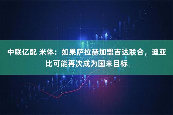中联亿配 米体：如果萨拉赫加盟吉达联合，迪亚比可能再次成为国米目标