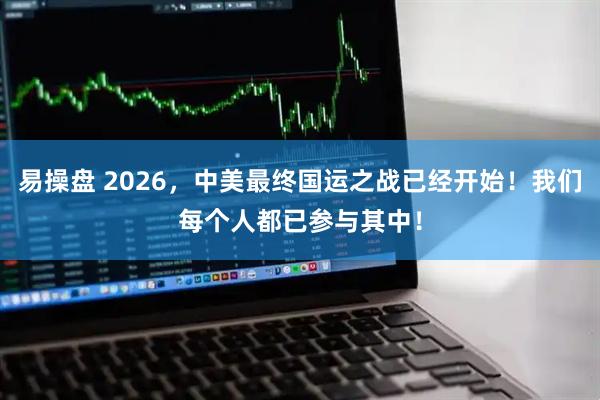 易操盘 2026，中美最终国运之战已经开始！我们每个人都已参与其中！