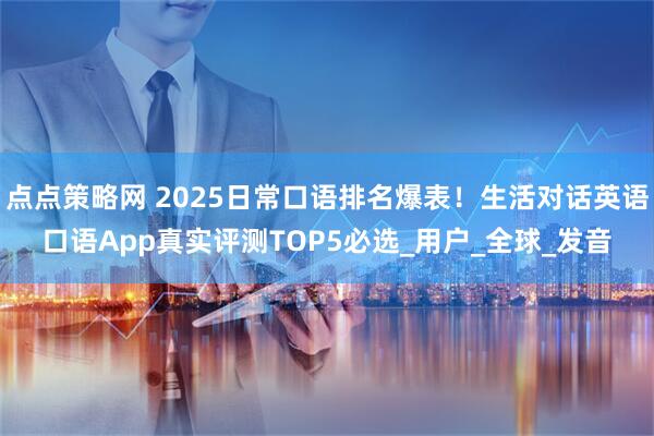 点点策略网 2025日常口语排名爆表！生活对话英语口语App真实评测TOP5必选_用户_全球_发音