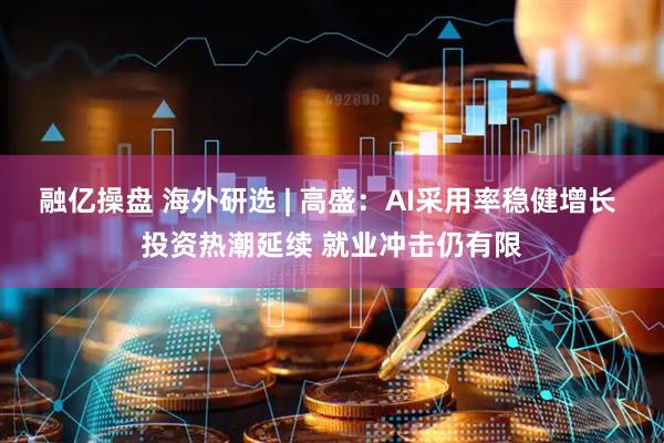 融亿操盘 海外研选 | 高盛：AI采用率稳健增长 投资热潮延续 就业冲击仍有限