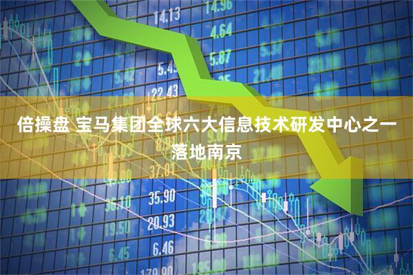 倍操盘 宝马集团全球六大信息技术研发中心之一落地南京